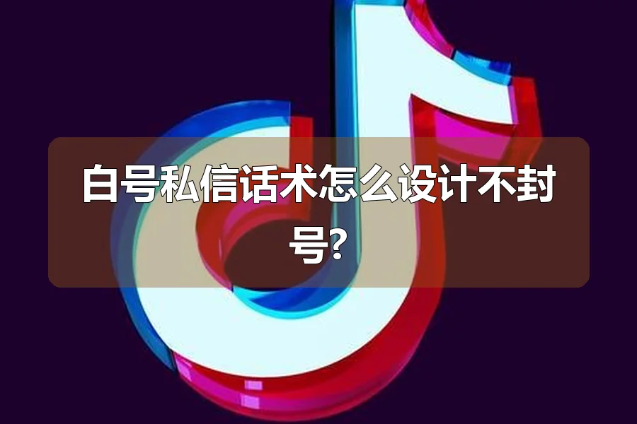白号私信话术怎么设计不封号?