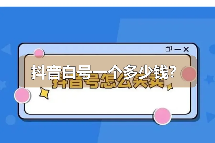 抖音白号一个多少钱？